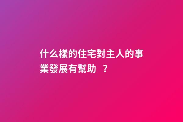 什么樣的住宅對主人的事業發展有幫助？